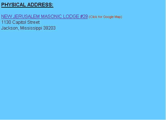 Text Box: PHYSICAL ADDRESS:NEW JERUSALEM MASONIC LODGE #29 (Click for Google Map)1130 Capitol StreetJackson, Mississippi 39203