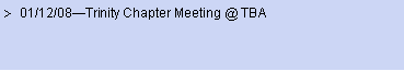 Text Box: 01/12/08Trinity Chapter Meeting @ TBA